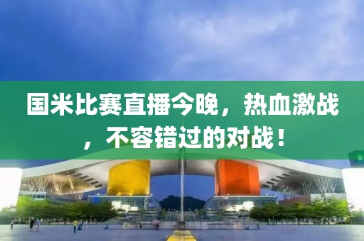 国米比赛直播今晚，热血激战，不容错过的对战！