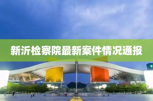 新沂检察院最新案件情况通报