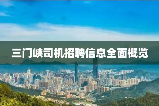三门峡司机招聘信息全面概览