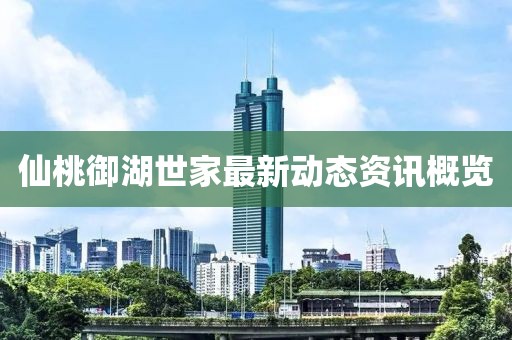 仙桃御湖世家最新动态资讯概览