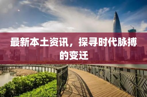 最新本土资讯，探寻时代脉搏的变迁