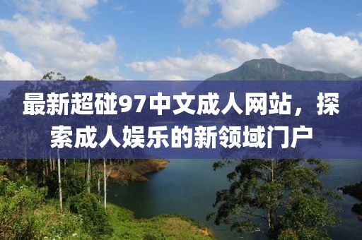 最新超碰97中文成人网站，探索成人娱乐的新领域门户