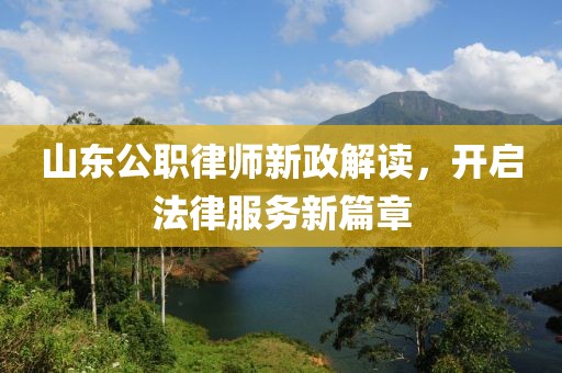山东公职律师新政解读，开启法律服务新篇章