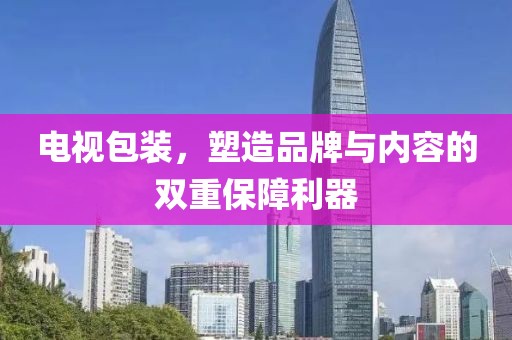 电视包装，塑造品牌与内容的双重保障利器