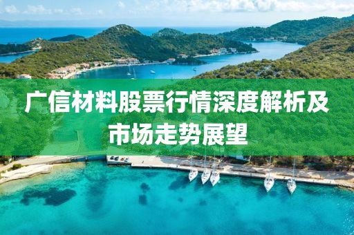 广信材料股票行情深度解析及市场走势展望