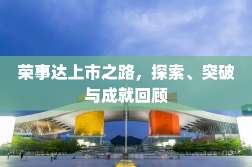 荣事达上市之路，探索、突破与成就回顾