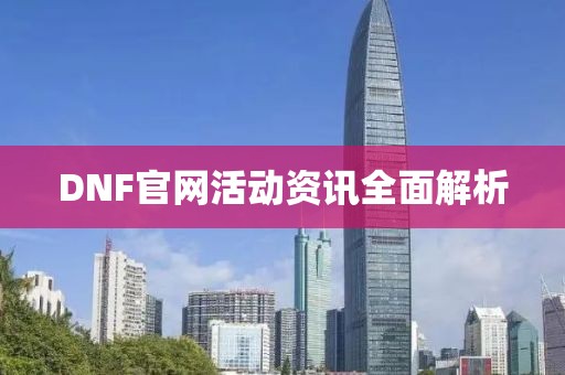 DNF官网活动资讯全面解析