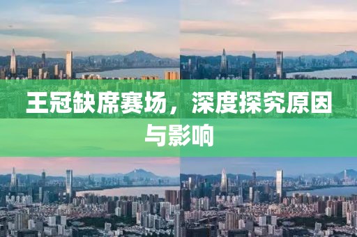 王冠缺席赛场，深度探究原因与影响