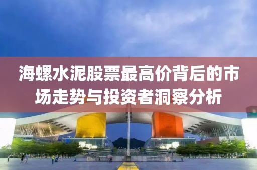 海螺水泥股票最高价背后的市场走势与投资者洞察分析