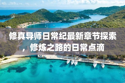 修真导师日常纪最新章节探索，修炼之路的日常点滴