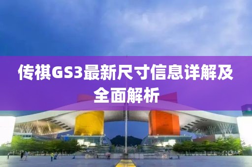 传祺GS3最新尺寸信息详解及全面解析