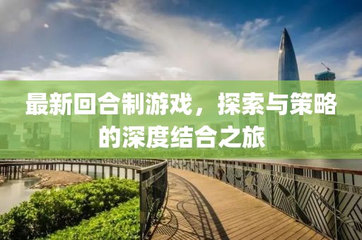 最新回合制游戏，探索与策略的深度结合之旅