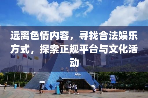 远离色情内容，寻找合法娱乐方式，探索正规平台与文化活动