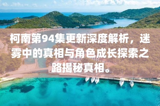 柯南第94集更新深度解析，迷雾中的真相与角色成长探索之路揭秘真相。