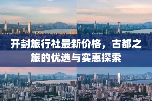 开封旅行社最新价格，古都之旅的优选与实惠探索