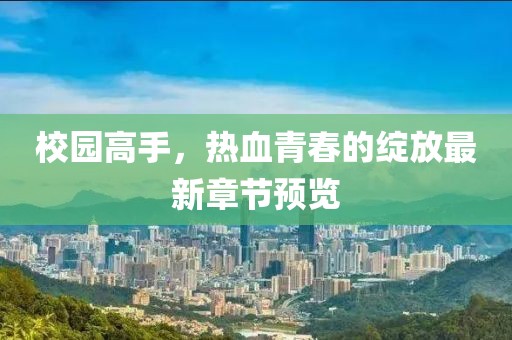 校园高手，热血青春的绽放最新章节预览