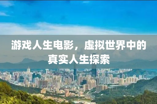 游戏人生电影，虚拟世界中的真实人生探索