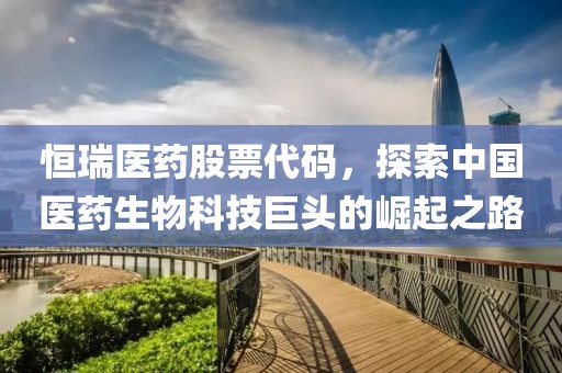 恒瑞医药股票代码，探索中国医药生物科技巨头的崛起之路