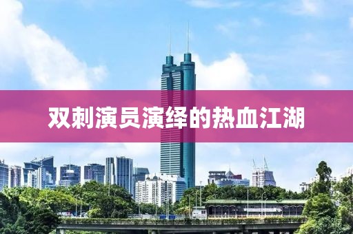 双刺演员演绎的热血江湖