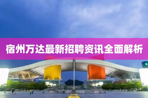 宿州万达最新招聘资讯全面解析