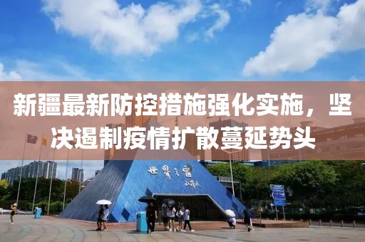 新疆最新防控措施强化实施，坚决遏制疫情扩散蔓延势头