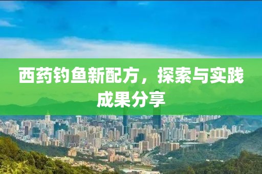 西药钓鱼新配方，探索与实践成果分享