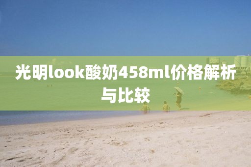 光明look酸奶458ml价格解析与比较
