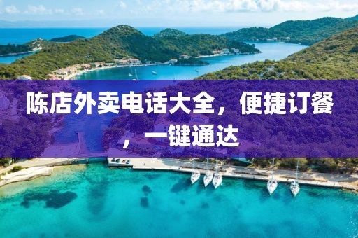 陈店外卖电话大全，便捷订餐，一键通达
