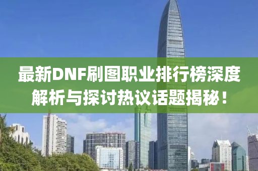 最新DNF刷图职业排行榜深度解析与探讨热议话题揭秘！