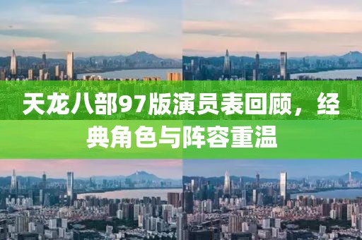 天龙八部97版演员表回顾，经典角色与阵容重温