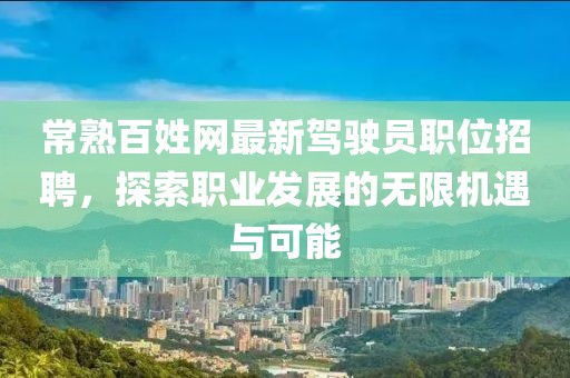 常熟百姓网最新驾驶员职位招聘，探索职业发展的无限机遇与可能