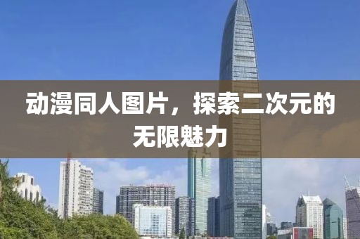 动漫同人图片，探索二次元的无限魅力