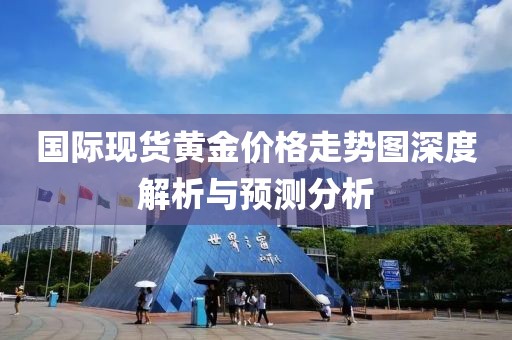 国际现货黄金价格走势图深度解析与预测分析