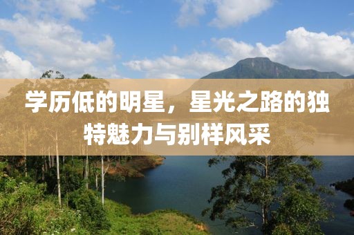 学历低的明星，星光之路的独特魅力与别样风采