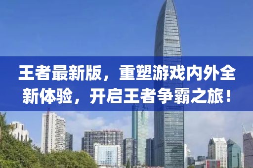王者最新版，重塑游戏内外全新体验，开启王者争霸之旅！