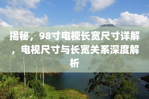 揭秘，98寸电视长宽尺寸详解，电视尺寸与长宽关系深度解析