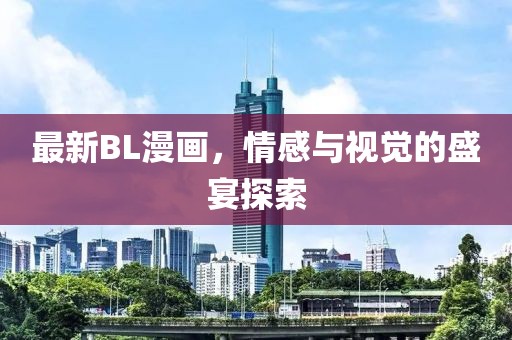 最新BL漫画，情感与视觉的盛宴探索
