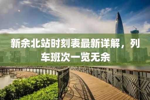 新余北站时刻表最新详解，列车班次一览无余