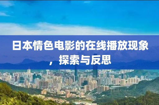 日本情色电影的在线播放现象，探索与反思