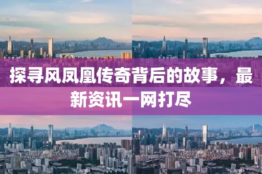 探寻风凤凰传奇背后的故事，最新资讯一网打尽