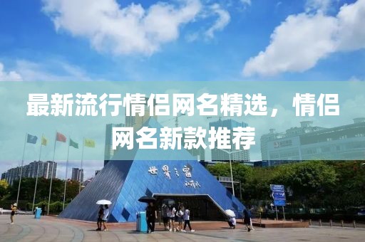 最新流行情侣网名精选，情侣网名新款推荐