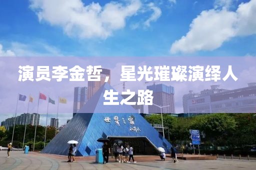 演员李金哲，星光璀璨演绎人生之路