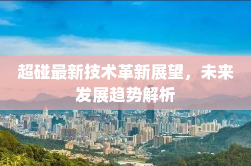 超碰最新技术革新展望，未来发展趋势解析