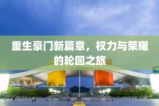 重生豪门新篇章，权力与荣耀的轮回之旅