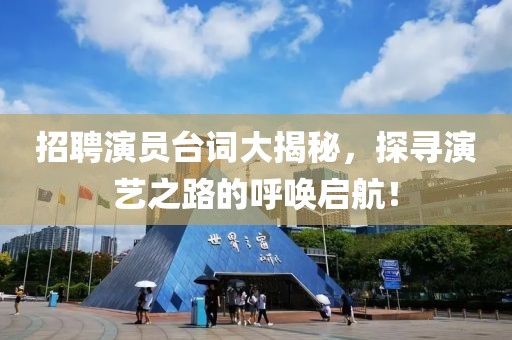 招聘演员台词大揭秘，探寻演艺之路的呼唤启航！