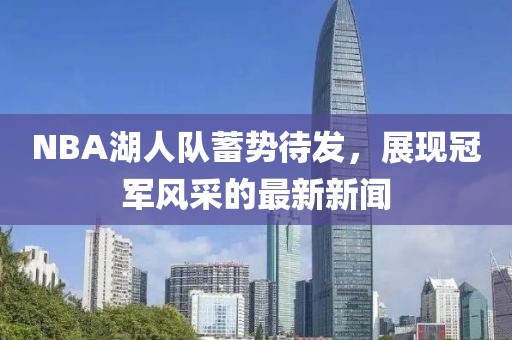 NBA湖人队蓄势待发，展现冠军风采的最新新闻