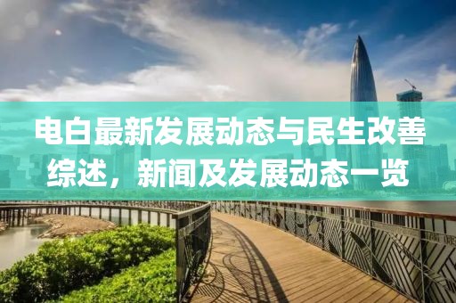 电白最新发展动态与民生改善综述，新闻及发展动态一览