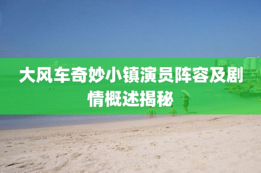 大风车奇妙小镇演员阵容及剧情概述揭秘
