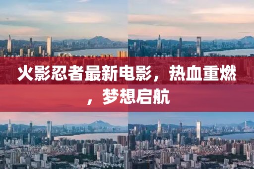 火影忍者最新电影，热血重燃，梦想启航