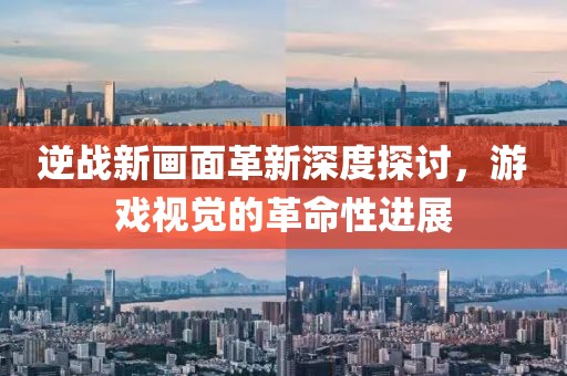 逆战新画面革新深度探讨，游戏视觉的革命性进展